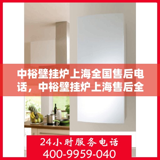 中裕壁挂炉上海全国售后电话，中裕壁挂炉上海售后全国服务热线电话公布