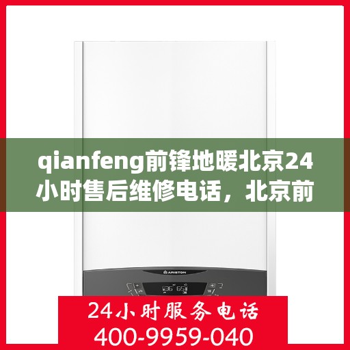 qianfeng前锋地暖北京24小时售后维修电话，北京前锋地暖全天候售后维修热线，专业解决您的地暖问题