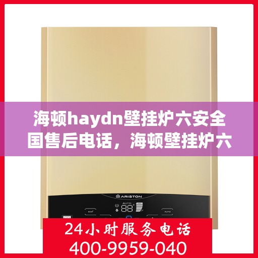 海顿haydn壁挂炉六安全国售后电话，海顿壁挂炉六安全国售后热线及专业服务团队