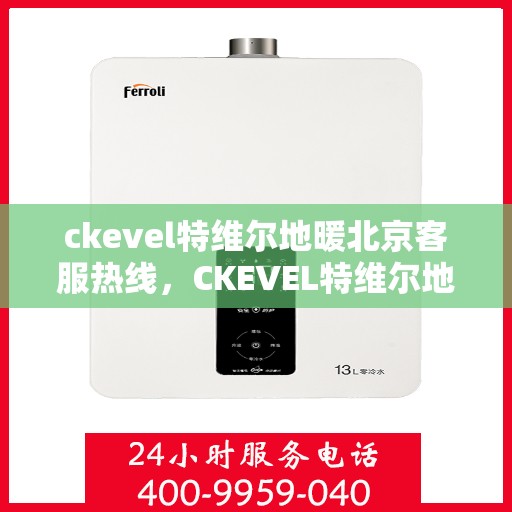 ckevel特维尔地暖北京客服热线，CKEVEL特维尔地暖北京客服热线全解析