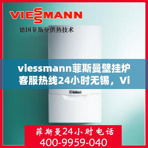 viessmann菲斯曼壁挂炉客服热线24小时无锡，Viessmann菲斯曼壁挂炉无锡24小时全天候客服热线