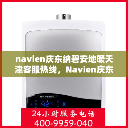 navien庆东纳碧安地暖天津客服热线，Navien庆东纳碧安地暖天津客服热线，专业解答您的地暖问题