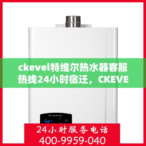 ckevel特维尔热水器客服热线24小时宿迁，CKEVEL特维尔热水器全天候客服热线，宿迁地区用户必看！