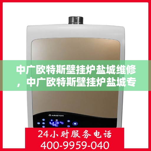 中广欧特斯壁挂炉盐城维修，中广欧特斯壁挂炉盐城专业维修服务