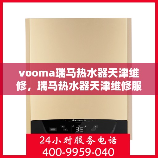 vooma瑞马热水器天津维修，瑞马热水器天津维修服务解析