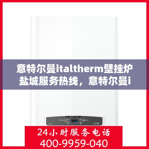 意特尔曼italtherm壁挂炉盐城服务热线，意特尔曼italtherm壁挂炉盐城专业维修服务热线