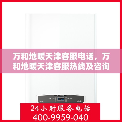 万和地暖天津客服电话，万和地暖天津客服热线及咨询电话号码