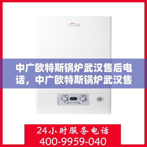 中广欧特斯锅炉武汉售后电话，中广欧特斯锅炉武汉售后服务热线及电话全攻略