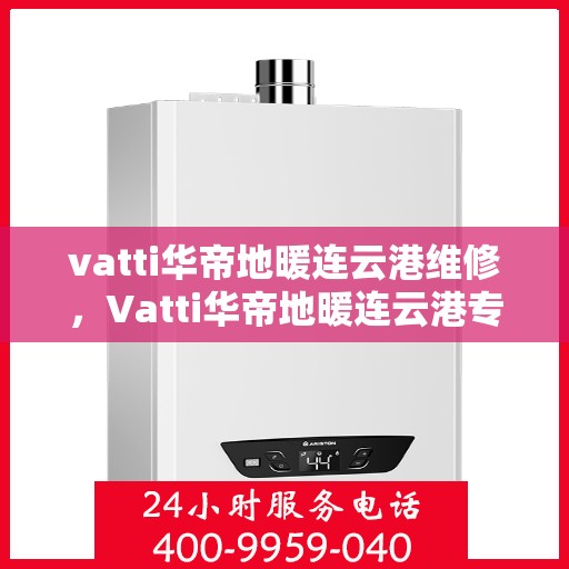 vatti华帝地暖连云港维修，Vatti华帝地暖连云港专业维修服务