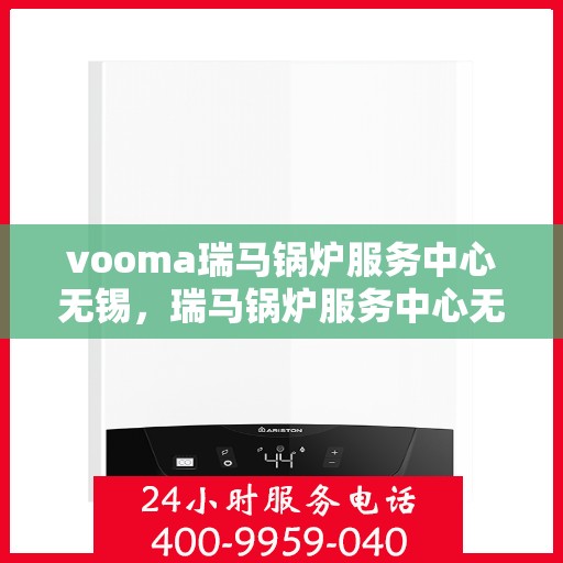vooma瑞马锅炉服务中心无锡，瑞马锅炉服务中心无锡，专业维修与高效服务的行业标杆