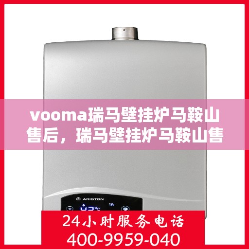 vooma瑞马壁挂炉马鞍山售后，瑞马壁挂炉马鞍山售后服务中心，专业维修，贴心服务