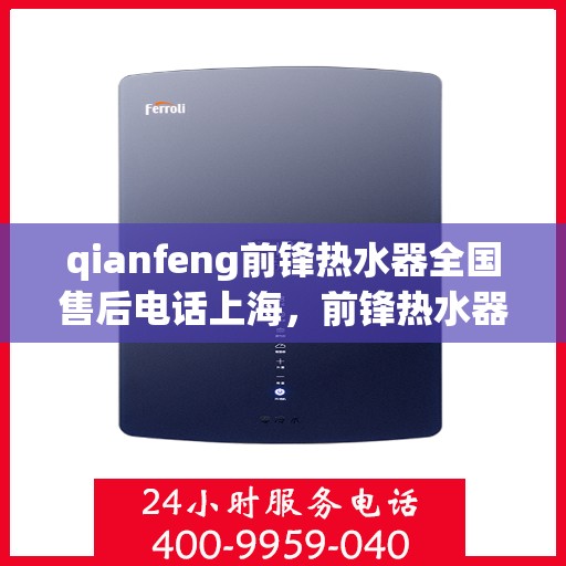 qianfeng前锋热水器全国售后电话上海，前锋热水器上海售后热线及全国服务网点一览