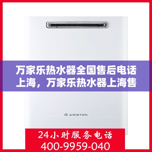 万家乐热水器全国售后电话上海，万家乐热水器上海售后热线及全国服务电话汇总