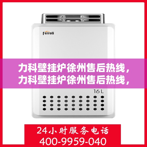 力科壁挂炉徐州售后热线，力科壁挂炉徐州售后热线，专业维修服务，让您温暖无忧！