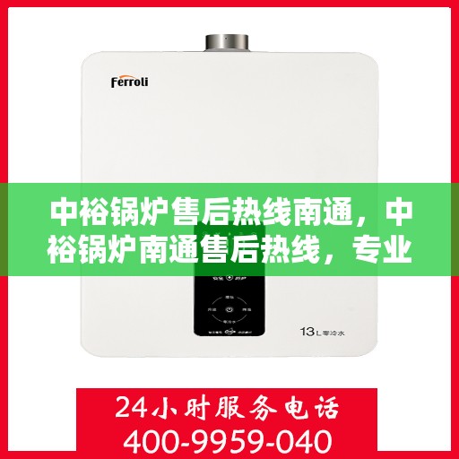 中裕锅炉售后热线南通，中裕锅炉南通售后热线，专业维修与服务的贴心之选