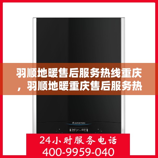 羽顺地暖售后服务热线重庆，羽顺地暖重庆售后服务热线及专业维修团队支持