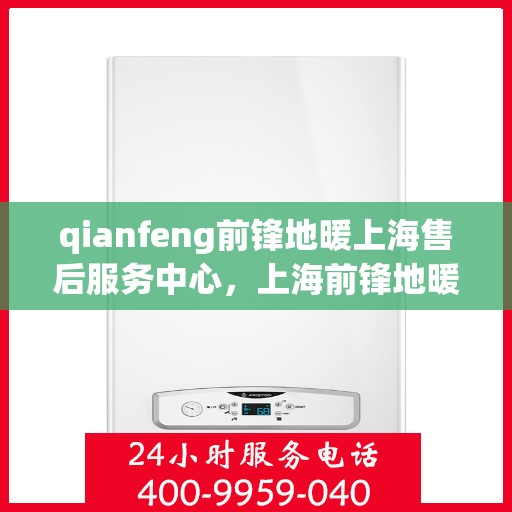 qianfeng前锋地暖上海售后服务中心，上海前锋地暖售后服务中心，专业品质，贴心服务
