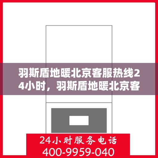 羽斯盾地暖北京客服热线24小时，羽斯盾地暖北京客服热线全天候服务，温暖无忧
