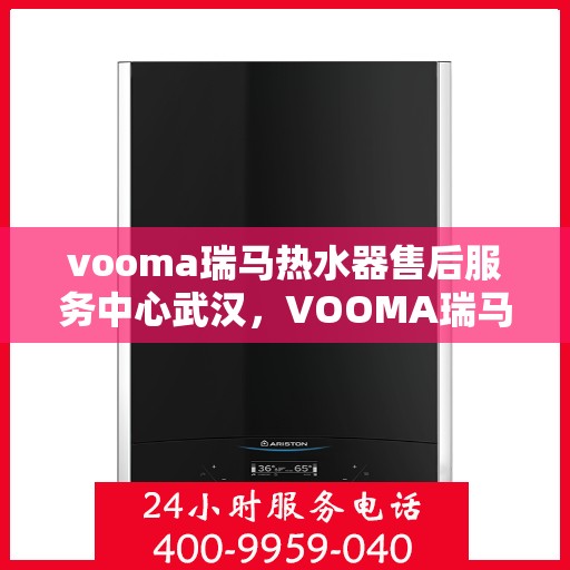 vooma瑞马热水器售后服务中心武汉，VOOMA瑞马热水器武汉售后服务中心，专业维修，贴心服务