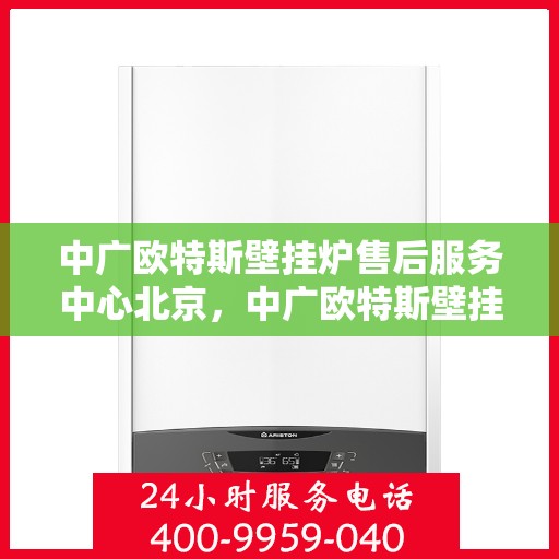 中广欧特斯壁挂炉售后服务中心北京，中广欧特斯壁挂炉北京售后服务中心，专业团队，贴心服务
