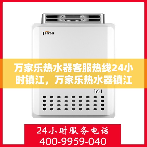 万家乐热水器客服热线24小时镇江，万家乐热水器镇江24小时客服热线全面服务