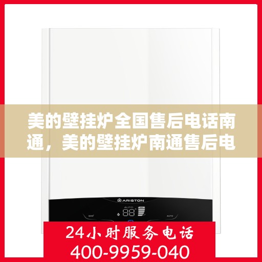 美的壁挂炉全国售后电话南通，美的壁挂炉南通售后电话，专业维修与一站式服务体验