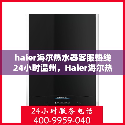 haier海尔热水器客服热线24小时温州，Haier海尔热水器温州客服热线全天候为您服务