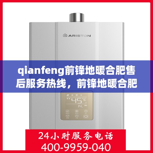 qianfeng前锋地暖合肥售后服务热线，前锋地暖合肥售后服务热线，专业品质，贴心服务