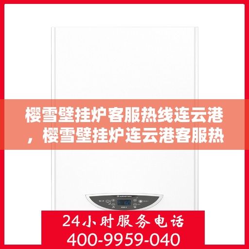 樱雪壁挂炉客服热线连云港，樱雪壁挂炉连云港客服热线，专业解答您的疑问