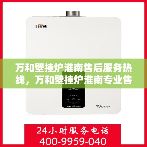 万和壁挂炉淮南售后服务热线，万和壁挂炉淮南专业售后服务热线，贴心关怀，温暖您的生活