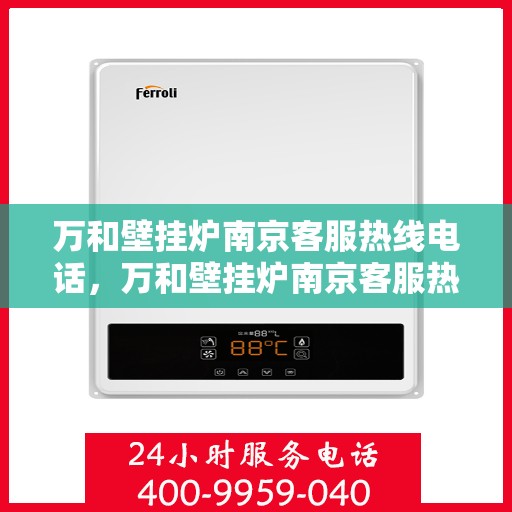 万和壁挂炉南京客服热线电话，万和壁挂炉南京客服热线详解，专业支持与贴心服务