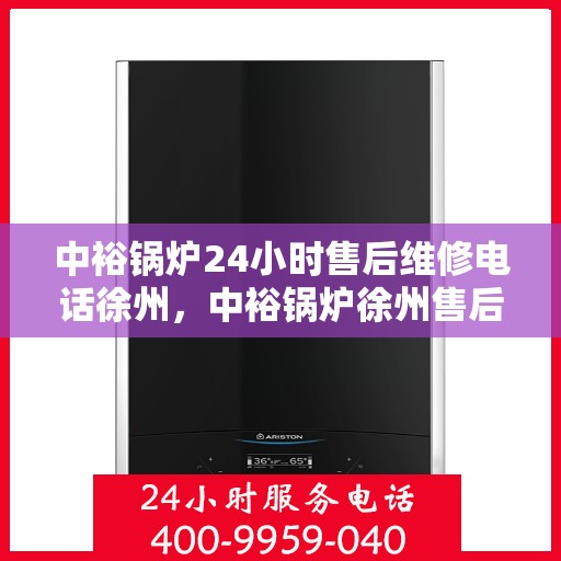 中裕锅炉24小时售后维修电话徐州，中裕锅炉徐州售后维修热线全天候服务，专业快速响应
