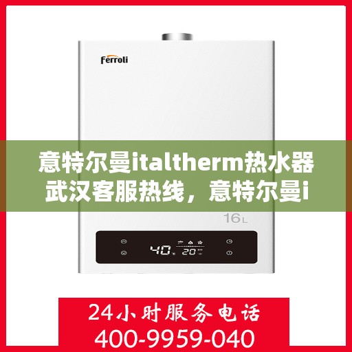 意特尔曼italtherm热水器武汉客服热线，意特尔曼italtherm热水器武汉客服热线，专业团队为您提供贴心服务