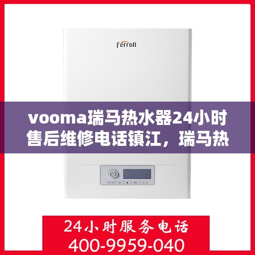 vooma瑞马热水器24小时售后维修电话镇江，瑞马热水器镇江售后维修热线全天候服务，专业解决您的热水器问题