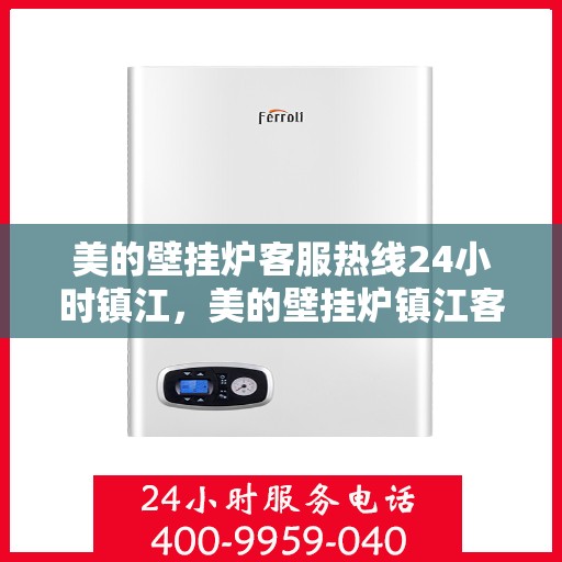 美的壁挂炉客服热线24小时镇江，美的壁挂炉镇江客服热线全天候服务，温暖您的生活