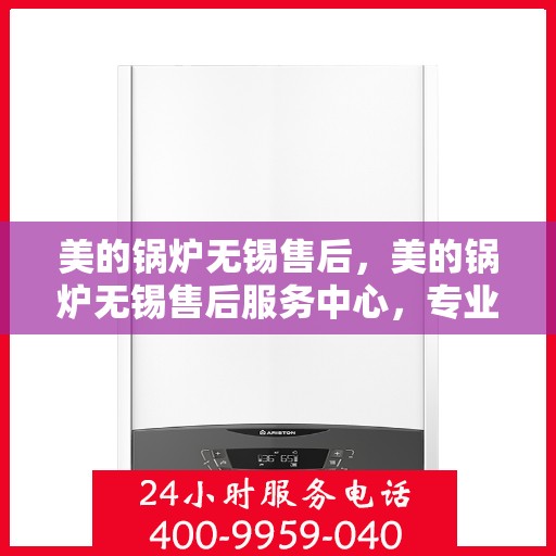 美的锅炉无锡售后，美的锅炉无锡售后服务中心，专业维修，贴心服务
