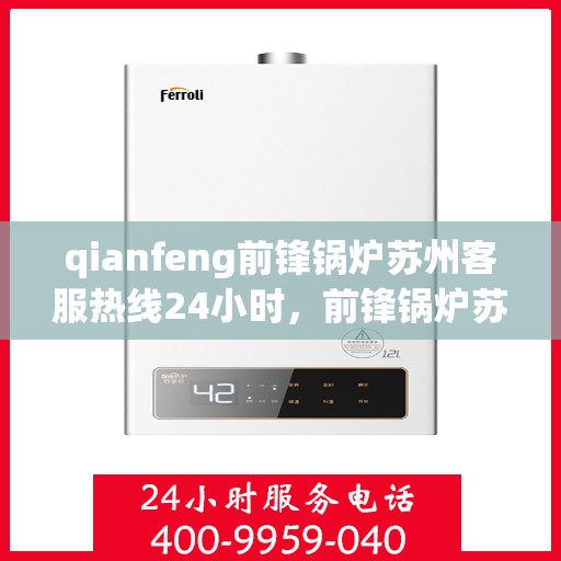 qianfeng前锋锅炉苏州客服热线24小时，前锋锅炉苏州客服热线全天候服务，24小时为您解答疑问！