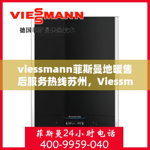 viessmann菲斯曼地暖售后服务热线苏州，Viessmann菲斯曼地暖苏州售后服务热线全解析