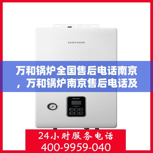 万和锅炉全国售后电话南京，万和锅炉南京售后电话及全方位服务解析