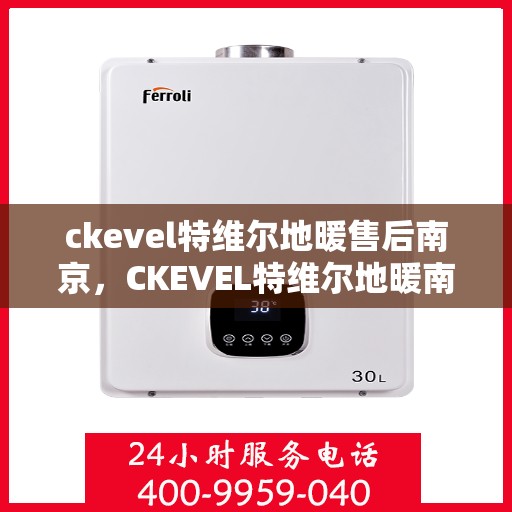 ckevel特维尔地暖售后南京，CKEVEL特维尔地暖南京售后服务中心，专业售后，温暖无忧