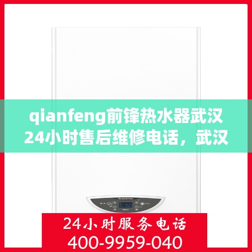 qianfeng前锋热水器武汉24小时售后维修电话，武汉前锋热水器售后维修电话全天候服务，专业解决您的热水器问题