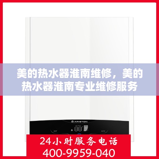 美的热水器淮南维修，美的热水器淮南专业维修服务