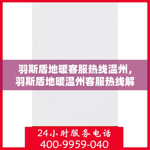 羽斯盾地暖客服热线温州，羽斯盾地暖温州客服热线解析