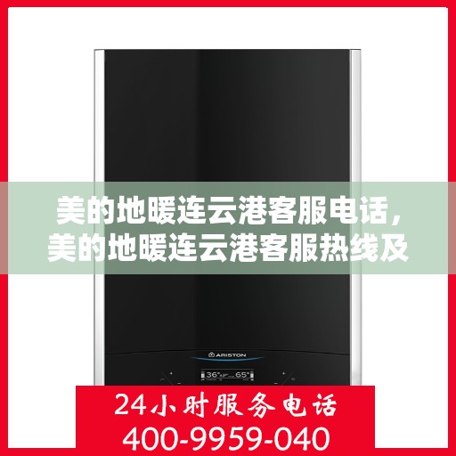 美的地暖连云港客服电话，美的地暖连云港客服热线及咨询服务的专业团队
