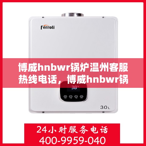 博威hnbwr锅炉温州客服热线电话，博威hnbwr锅炉温州客服热线电话——专业支持与解决方案的桥梁