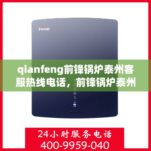 qianfeng前锋锅炉泰州客服热线电话，前锋锅炉泰州客服热线电话全解析