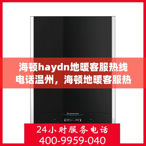 海顿haydn地暖客服热线电话温州，海顿地暖客服热线电话温州服务专线