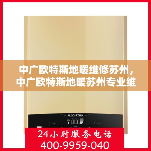 中广欧特斯地暖维修苏州，中广欧特斯地暖苏州专业维修服务