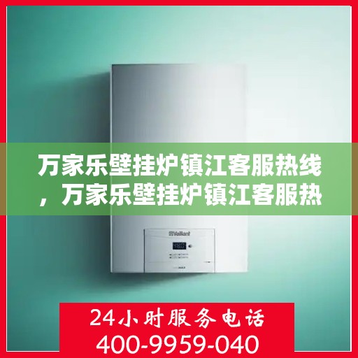 万家乐壁挂炉镇江客服热线，万家乐壁挂炉镇江客服热线——专业售后，温暖您的生活