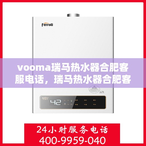 vooma瑞马热水器合肥客服电话，瑞马热水器合肥客服热线，解决您的疑问，提供专业服务的联系方式